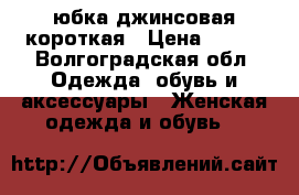 юбка джинсовая короткая › Цена ­ 150 - Волгоградская обл. Одежда, обувь и аксессуары » Женская одежда и обувь   